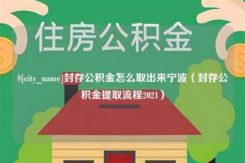 鄂尔多斯封存公积金怎么取出来宁波（封存公积金提取流程2021）