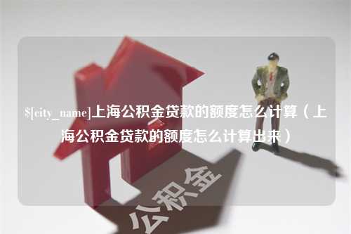 鄂尔多斯上海公积金贷款的额度怎么计算（上海公积金贷款的额度怎么计算出来）